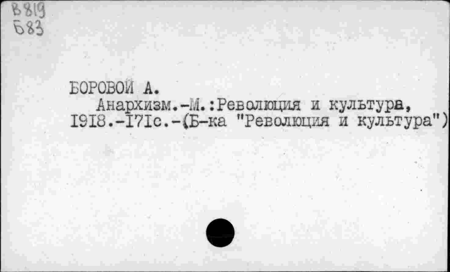 ﻿боровой а.
Анархизм.-М.: Революция и культура, 1918.-171с.-(Б-ка "Революция и культура")